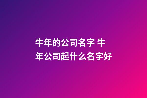 牛年的公司名字 牛年公司起什么名字好-第1张-公司起名-玄机派